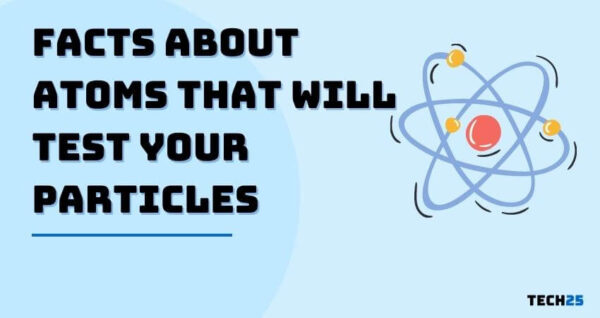 25 Facts About Atoms That Will Test Your Particles